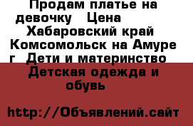 Продам платье на девочку › Цена ­ 1 500 - Хабаровский край, Комсомольск-на-Амуре г. Дети и материнство » Детская одежда и обувь   